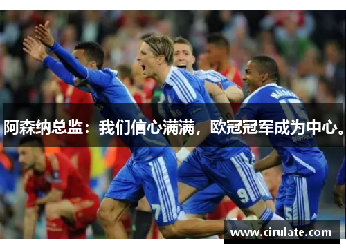 阿森纳总监：我们信心满满，欧冠冠军成为中心。