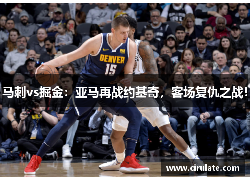 马刺vs掘金：亚马再战约基奇，客场复仇之战！