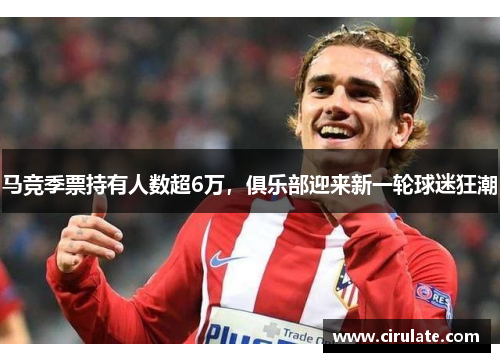 马竞季票持有人数超6万，俱乐部迎来新一轮球迷狂潮