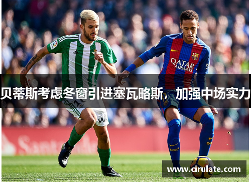 贝蒂斯考虑冬窗引进塞瓦略斯，加强中场实力